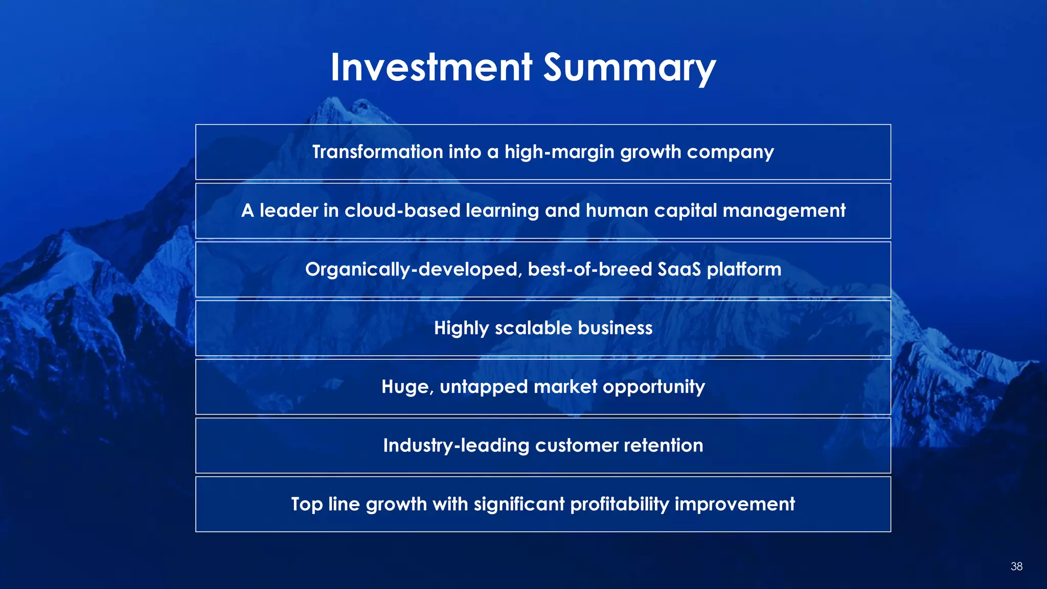 Investment Summary
Organically-developed, best-of-breed SaaS platform
Huge, untapped market opportunity
Industry-leading customer retention
Highly scalable business
Top line growth with significant profitability improvement
A leader in cloud-based learning and human capital management
Transformation into a high-margin growth company
38
 