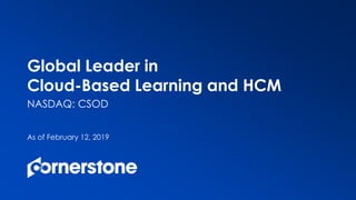 NASDAQ: CSOD
As of February 12, 2019
Global Leader in
Cloud-Based Learning and HCM
 