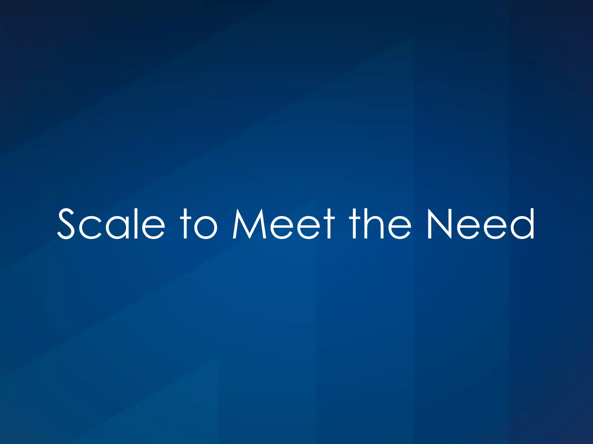 Scale to Meet the Need
 