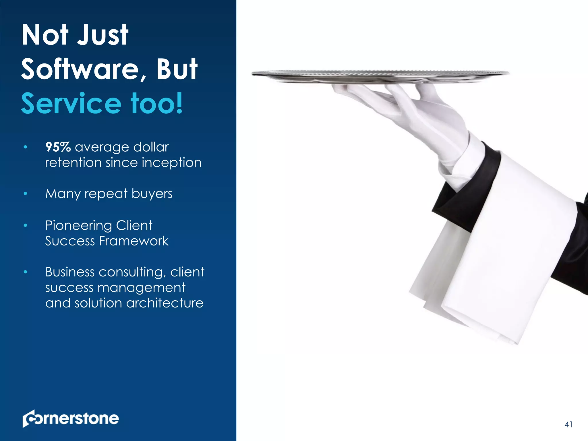 41
Not Just
Software, But
Service too!
•  95% average dollar
retention since inception
•  Many repeat buyers
•  Pioneering Client
Success Framework
•  Business consulting, client
success management
and solution architecture
41
 