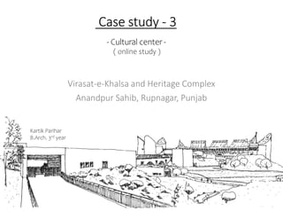 Case study - 3
Virasat-e-Khalsa and Heritage Complex
Anandpur Sahib, Rupnagar, Punjab
- Cultural center -
( online study )
Kartik Parihar
B.Arch. 3rd year
 