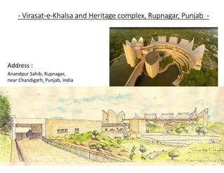 - Virasat-e-Khalsa and Heritage complex, Rupnagar, Punjab -
Address :
Anandpur Sahib, Rupnagar,
near Chandigarh, Punjab, India
 
