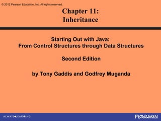 © 2012 Pearson Education, Inc. All rights reserved.

                                                  Chapter 11:
                                                  Inheritance

                         Starting Out with Java:
              From Control Structures through Data Structures

                                                  Second Edition

                         by Tony Gaddis and Godfrey Muganda
 