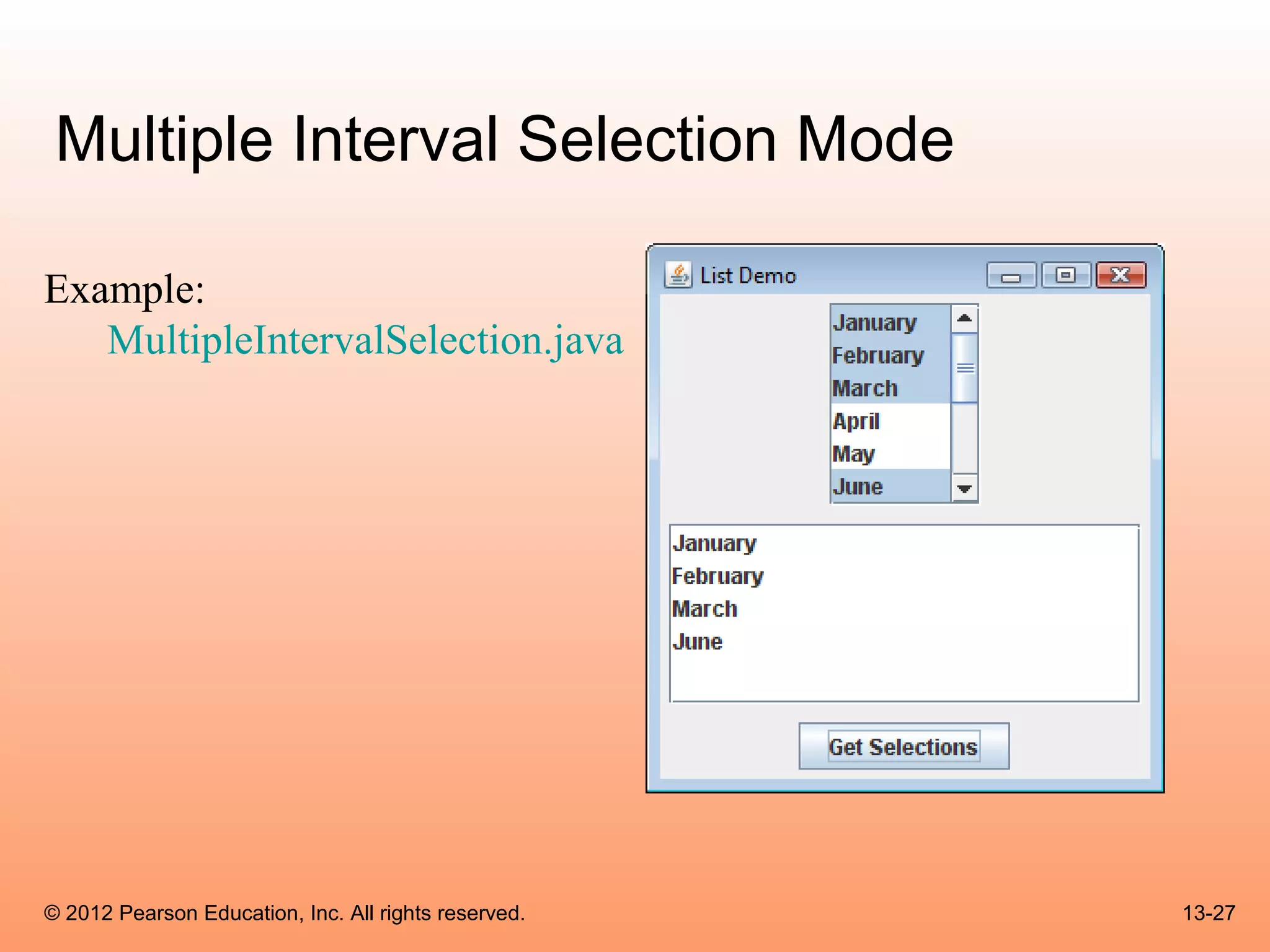 Multiple Interval Selection Mode

Example:
   MultipleIntervalSelection.java




© 2012 Pearson Education, Inc. All rights reserved.   13-27
 