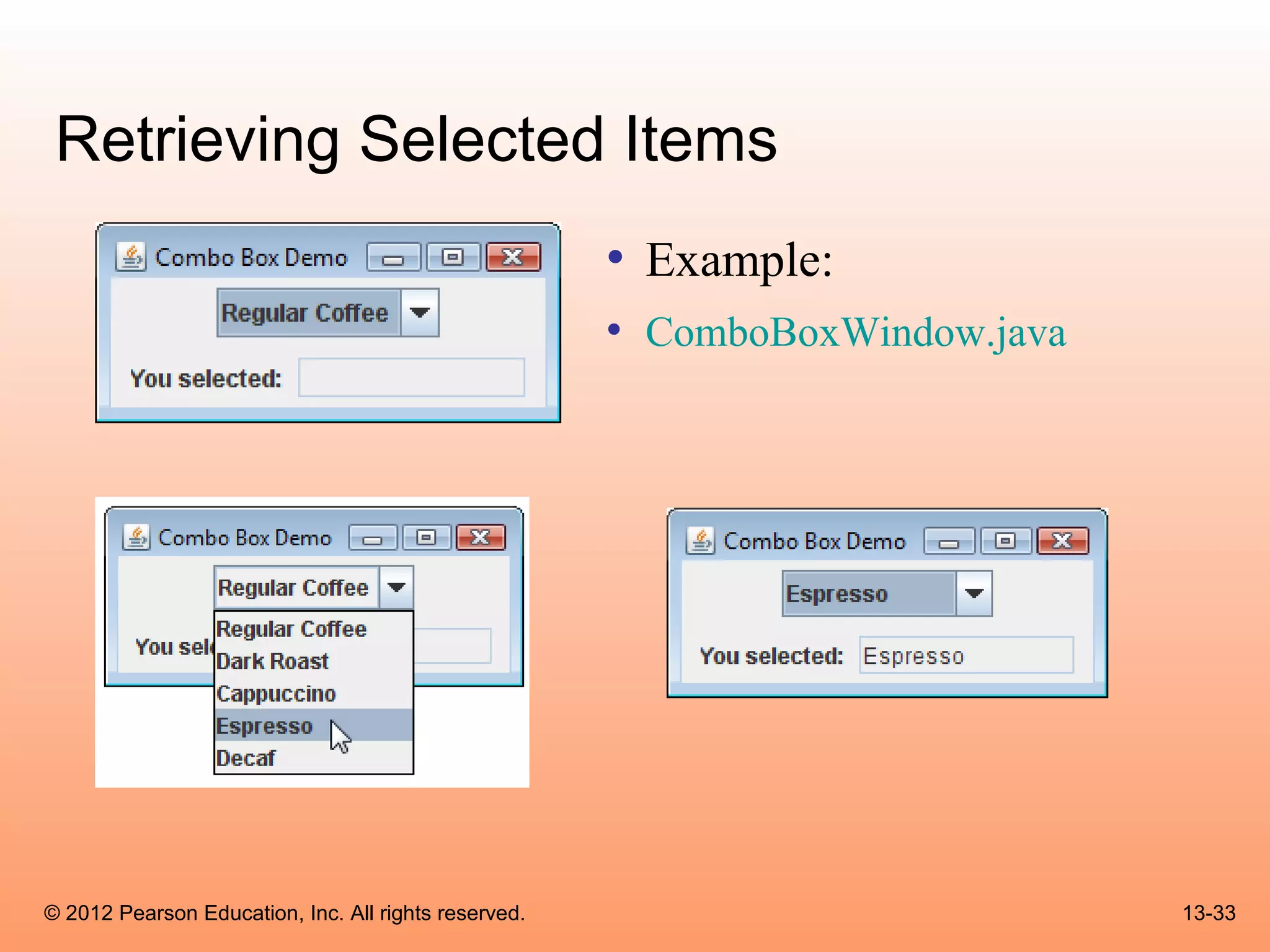 Retrieving Selected Items
                                                      • Example:
                                                      • ComboBoxWindow.java




© 2012 Pearson Education, Inc. All rights reserved.                           13-33
 