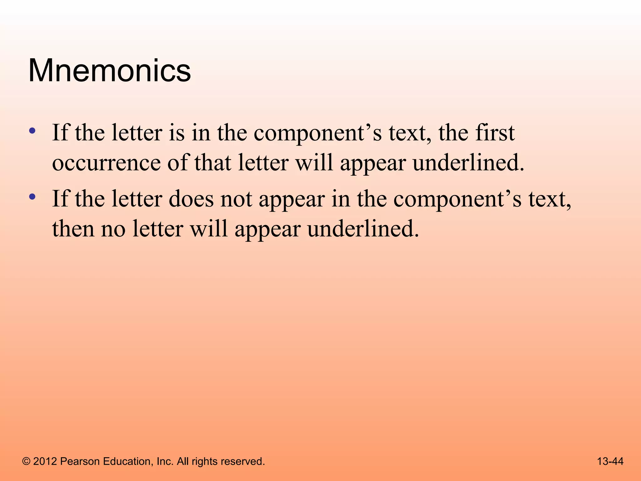 Mnemonics
 • If the letter is in the component’s text, the first
   occurrence of that letter will appear underlined.
 • If the letter does not appear in the component’s text,
   then no letter will appear underlined.




© 2012 Pearson Education, Inc. All rights reserved.         13-44
 