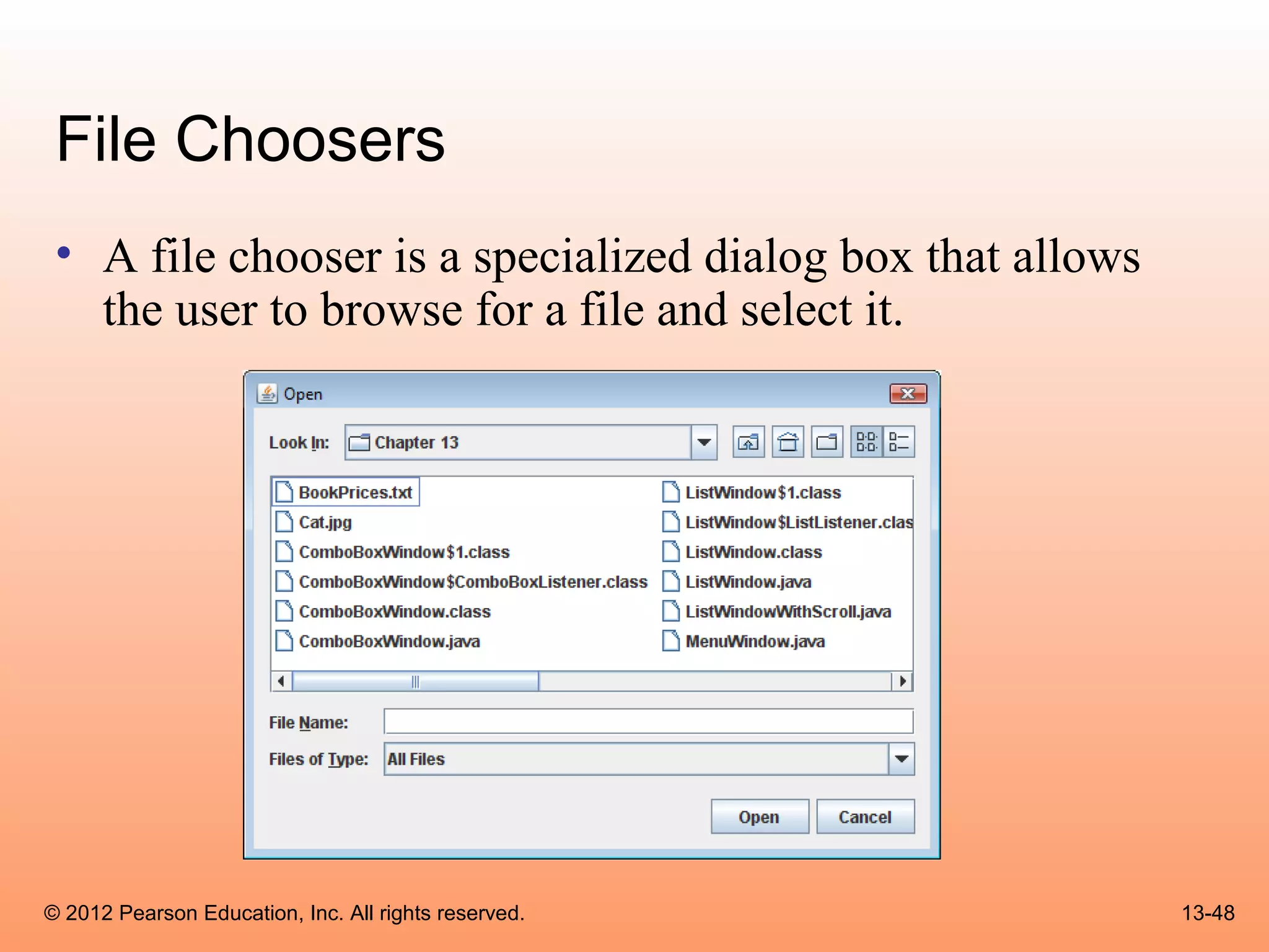 File Choosers
 • A file chooser is a specialized dialog box that allows
   the user to browse for a file and select it.




© 2012 Pearson Education, Inc. All rights reserved.         13-48
 