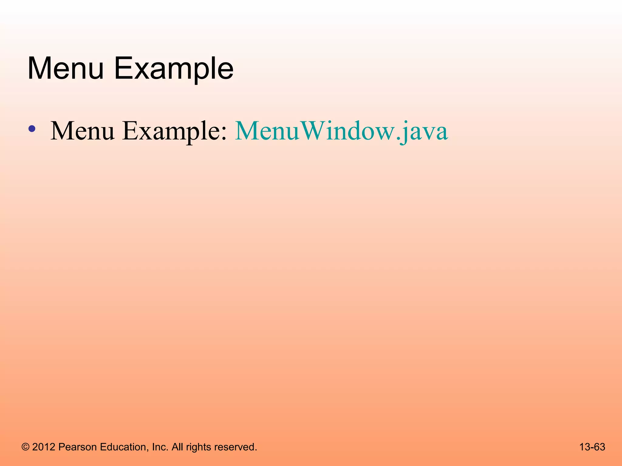 Menu Example
 • Menu Example: MenuWindow.java




© 2012 Pearson Education, Inc. All rights reserved.   13-63
 
