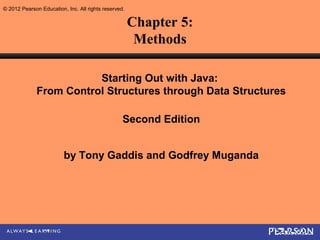© 2012 Pearson Education, Inc. All rights reserved.

                                                      Chapter 5:
                                                       Methods

                         Starting Out with Java:
              From Control Structures through Data Structures

                                                  Second Edition


                         by Tony Gaddis and Godfrey Muganda
 