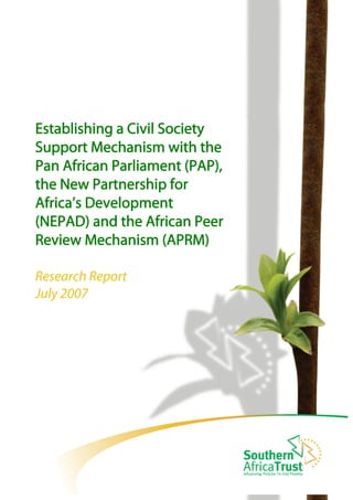 Establishing a Civil Society
Support Mechanism with the
Pan African Parliament (PAP),
the New Partnership for
Africa’s Development
(NEPAD) and the African Peer
Review Mechanism (APRM)
Research Report
July 2007
 
