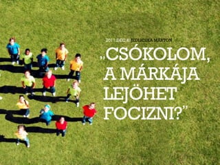 2011.DEC.6/JEDLICSKA MÁRTON




”CSÓKOLOM,
A MÁRKÁJA
LEJÖHET
FOCIZNI?”
 