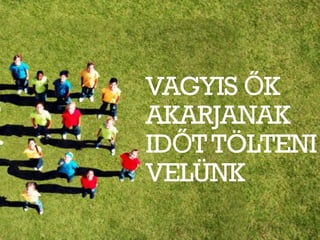 VAGYIS ŐK
AKARJANAK
IDŐT TÖLTENI
VELÜNK
 