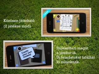 Közösen játszható
(2 játékos mód)




                    Fejlesztheti magát
                    a játékot is.
                    Új feladatokat találhat
                    ki másoknak.
 