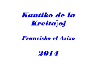 Kantiko de la
Kreita ojĵ
Francisko el Asizo
2014
 
