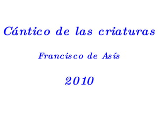 Cántico de las criaturas Francisco de Asís 2010 