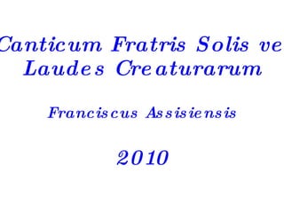 Canticum Fratris Solis vel Laudes Creaturarum Franciscus Assisiensis 2010 