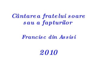 Cântarea fratelui soare sau a fapturilor  Francisc din Assisi 2010 