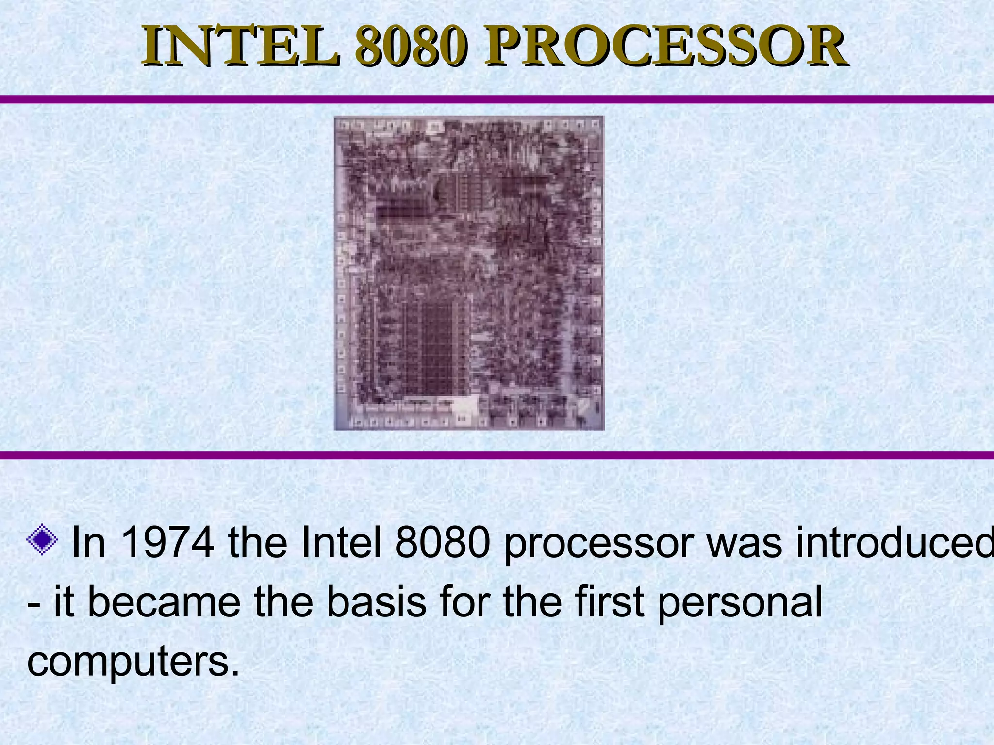 INTEL 8080 PROCESSOR In 1974 the Intel 8080 processor was introduced - it became the basis for the first personal computers. 
