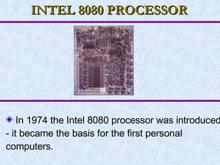 INTEL 8080 PROCESSOR In 1974 the Intel 8080 processor was introduced - it became the basis for the first personal computers. 