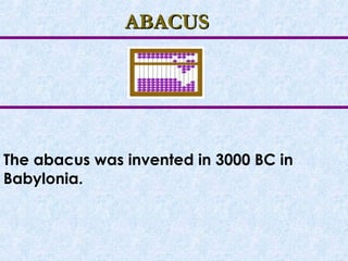 ABACUS The abacus was invented in 3000 BC in Babylonia.   