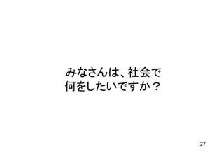 みなさんは、社会で
何をしたいですか？



            27
 
