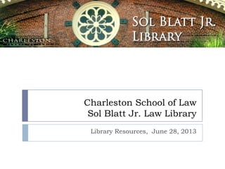 Charleston School of Law
Sol Blatt Jr. Law Library
Library Resources, June 28, 2013
 