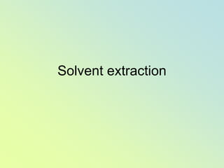 Solvent extraction
 