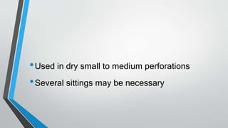 •Used in dry small to medium perforations
•Several sittings may be necessary
 