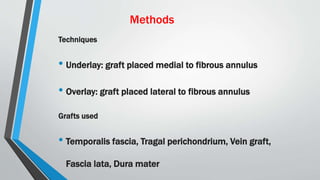 Methods
Techniques
• Underlay: graft placed medial to fibrous annulus
• Overlay: graft placed lateral to fibrous annulus
Grafts used
• Temporalis fascia, Tragal perichondrium, Vein graft,
Fascia lata, Dura mater
 