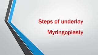 Steps of underlay
Myringoplasty
 