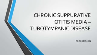CHRONIC SUPPURATIVE
OTITIS MEDIA –
TUBOTYMPANIC DISEASE
DR.BINI MOHAN
 