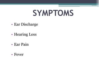 SYMPTOMS
• Ear Discharge
• Hearing Loss
• Ear Pain
• Fever
 