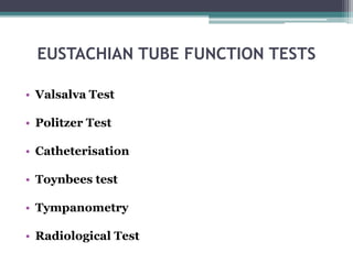 EUSTACHIAN TUBE FUNCTION TESTS
• Valsalva Test
• Politzer Test
• Catheterisation
• Toynbees test
• Tympanometry
• Radiological Test
 