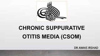 CHRONIC SUPPURATIVE
OTITIS MEDIA (CSOM)
DR AWAIS IRSHAD
 