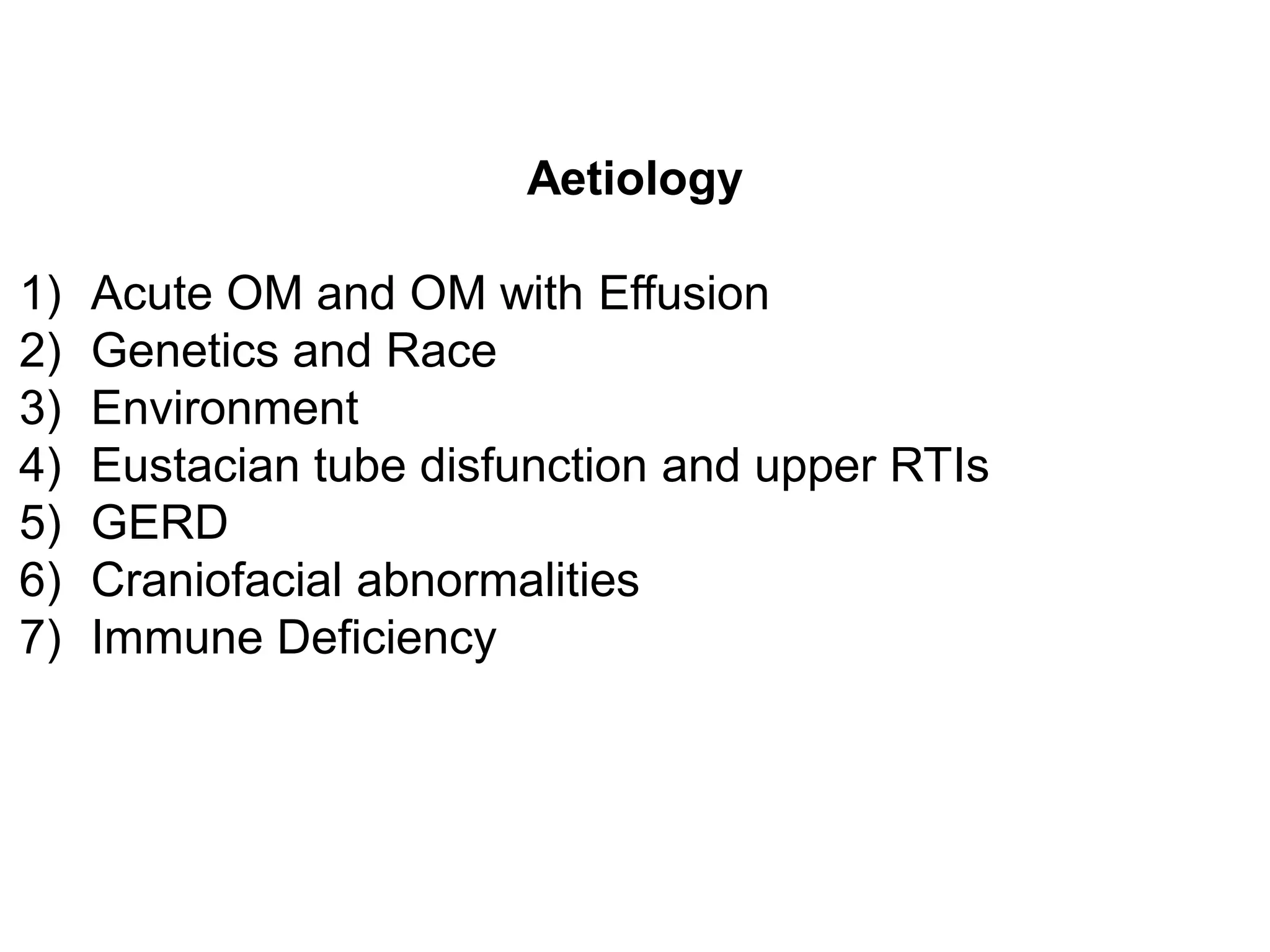 Aetiology
1) Acute OM and OM with Effusion
2) Genetics and Race
3) Environment
4) Eustacian tube disfunction and upper RTIs
5) GERD
6) Craniofacial abnormalities
7) Immune Deficiency