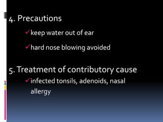 4. Precautions
    keep water out of ear

    hard nose blowing avoided


5. Treatment of contributory cause
    infected tonsils, adenoids, nasal
     allergy
 