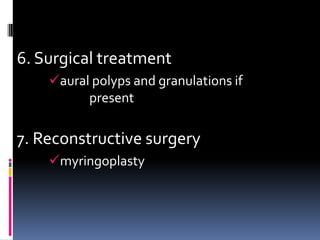 6. Surgical treatment
    aural polyps and granulations if
          present

7. Reconstructive surgery
    myringoplasty
 