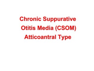 Chronic Suppurative
Otitis Media (CSOM)
Atticoantral Type
 