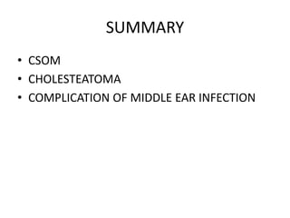 SUMMARY
• CSOM
• CHOLESTEATOMA
• COMPLICATION OF MIDDLE EAR INFECTION
 