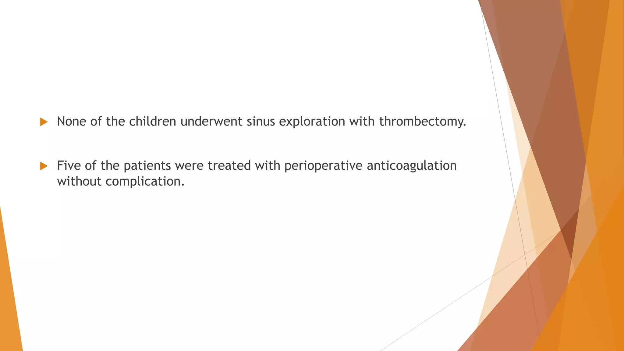  None of the children underwent sinus exploration with thrombectomy.
 Five of the patients were treated with perioperative anticoagulation
without complication.
 