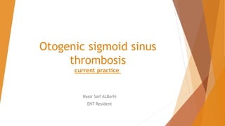 Otogenic sigmoid sinus
thrombosis
current practice
Nassr Saif ALBarhi
ENT Resident
 