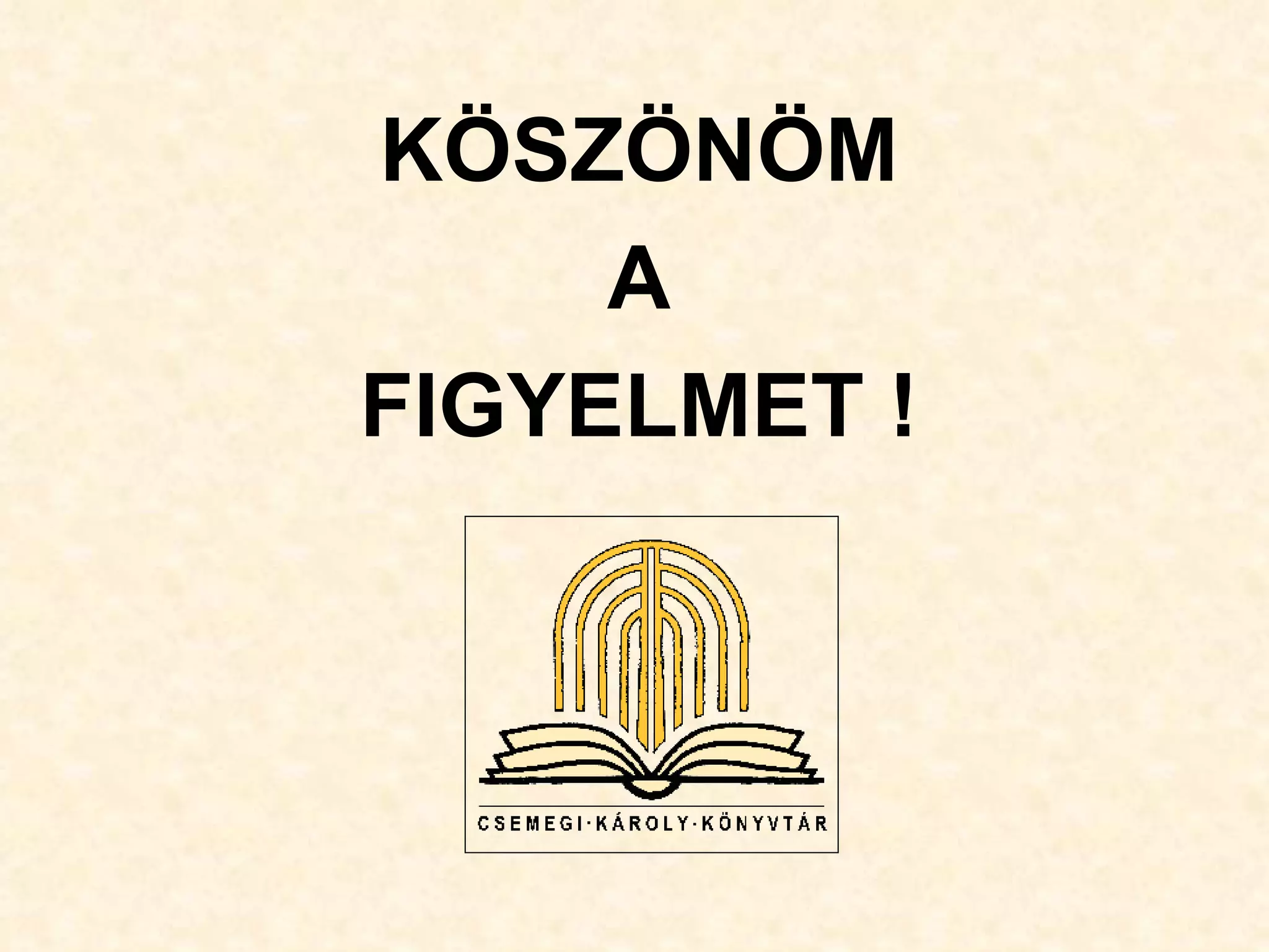KÖSZÖNÖM
     A
FIGYELMET !
 