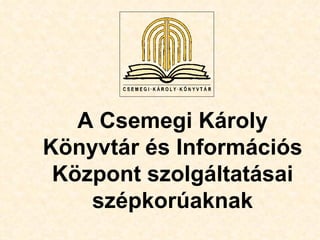 A Csemegi Károly
Könyvtár és Információs
 Központ szolgáltatásai
    szépkorúaknak
 