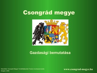 Csongrád megye Gazdasági bemutatása Készítette: Csongrád  M egyei  Területfejlesztési Tanács munkaszervezete Szeged, 200 9 . www.csongrad-megye.hu 