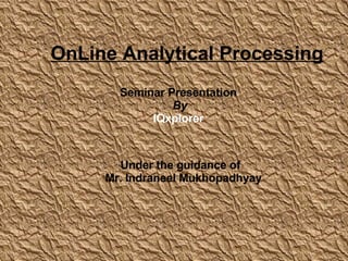 OnLine Analytical Processing Seminar Presentation By IQxplorer Under the guidance of  Mr. Indraneel Mukhopadhyay  