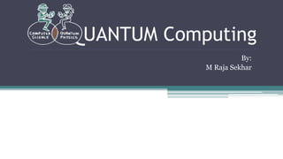 UANTUM Computing
By:
M Raja Sekhar
 