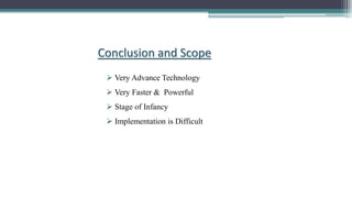 Conclusion and Scope
 Very Advance Technology
 Very Faster & Powerful
 Stage of Infancy
 Implementation is Difficult
 
