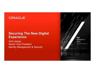 Securing The New Digital
Experience
Amit Jasuja
Senior Vice President
Identity Management & Security



2   Copyright © 20...