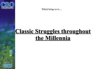 Classic Struggles throughout the Millennia Which brings us to…. 