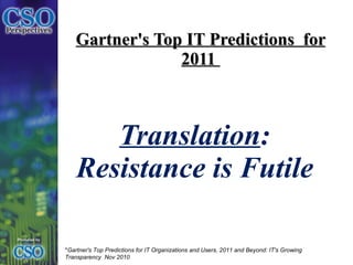 Gartner's Top IT Predictions  for 2011  Translation : Resistance is Futile * Gartner's Top Predictions for IT Organizations and Users, 2011 and Beyond: IT's Growing Transparency  Nov 2010 